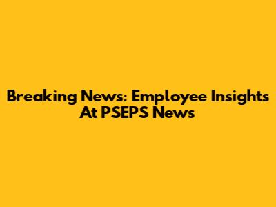 Breaking News: Employee Insights At PSEPS News