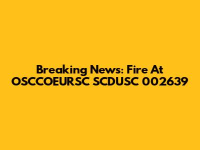 Breaking News: Fire At OSCCOEURSC SCDUSC 002639