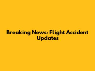 Breaking News: Flight Accident Updates