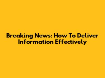 Breaking News: How To Deliver Information Effectively
