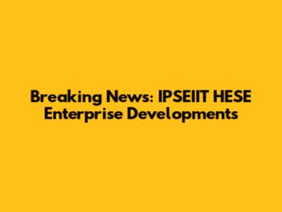 Breaking News: IPSEIIT HESE Enterprise Developments