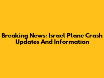 Breaking News: Israel Plane Crash Updates And Information