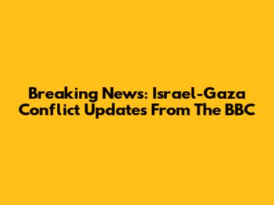 Breaking News: Israel-Gaza Conflict Updates From The BBC