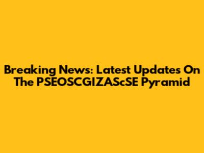Breaking News: Latest Updates On The PSEOSCGIZAScSE Pyramid