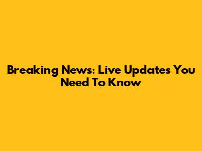 Breaking News: Live Updates You Need To Know