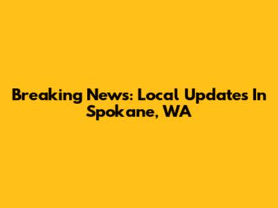 Breaking News: Local Updates In Spokane, WA