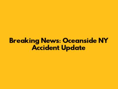 Breaking News: Oceanside NY Accident Update