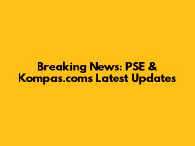 Breaking News: PSE & Kompas.com's Latest Updates