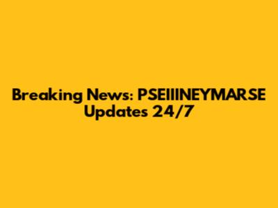 Breaking News: PSEIIINEYMARSE Updates 24/7
