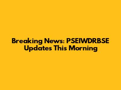 Breaking News: PSEIWDRBSE Updates This Morning