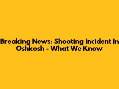 Breaking News: Shooting Incident In Oshkosh - What We Know