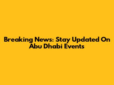 Breaking News: Stay Updated On Abu Dhabi Events