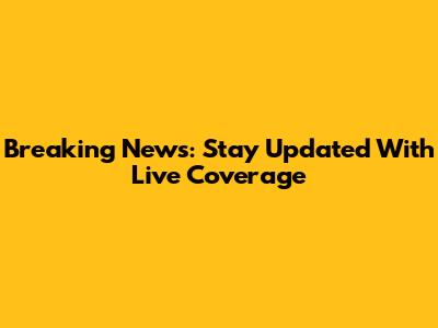 Breaking News: Stay Updated With Live Coverage