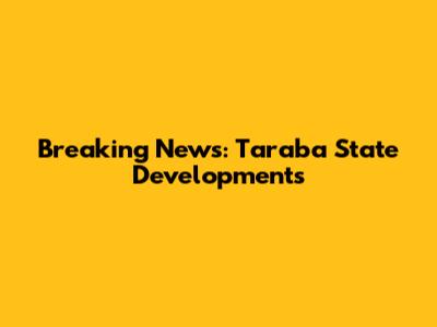 Breaking News: Taraba State Developments