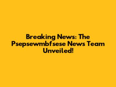 Breaking News: The Psepsewmbfsese News Team Unveiled!