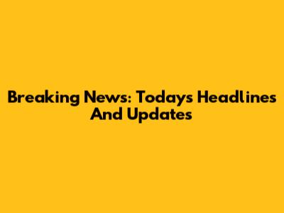 Breaking News: Today's Headlines And Updates