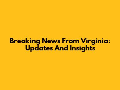 Breaking News From Virginia: Updates And Insights