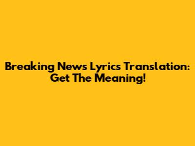 Breaking News Lyrics Translation: Get The Meaning!
