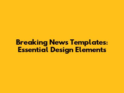 Breaking News Templates: Essential Design Elements