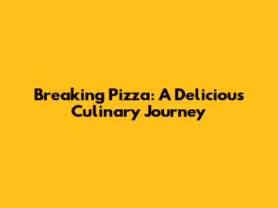 Breaking Pizza: A Delicious Culinary Journey