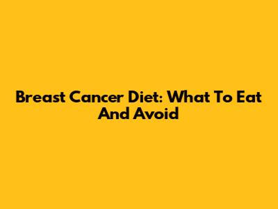 Breast Cancer Diet: What To Eat And Avoid