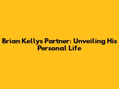 Brian Kelly's Partner: Unveiling His Personal Life