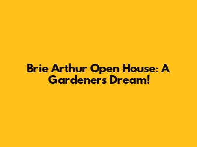 Brie Arthur Open House: A Gardener's Dream!