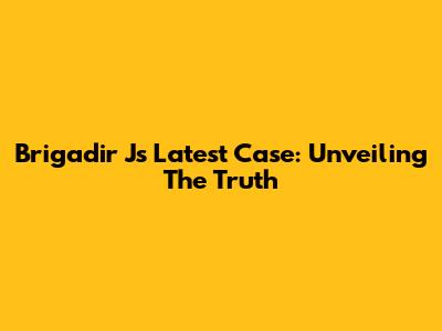 Brigadir J's Latest Case: Unveiling The Truth