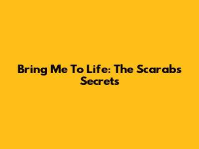 Bring Me To Life: The Scarab's Secrets