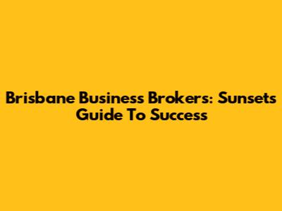 Brisbane Business Brokers: Sunset's Guide To Success