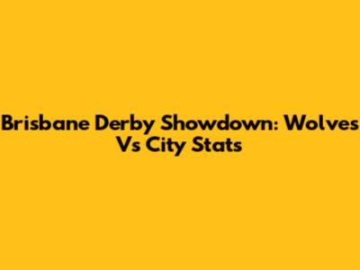 Brisbane Derby Showdown: Wolves Vs City Stats