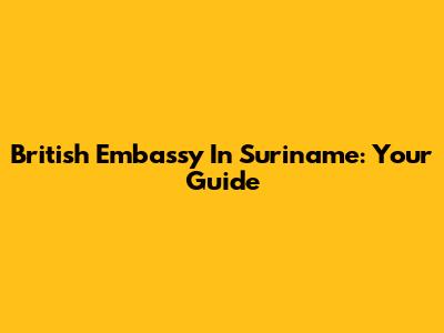 British Embassy In Suriname: Your Guide