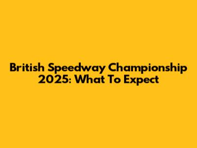 British Speedway Championship 2025: What To Expect