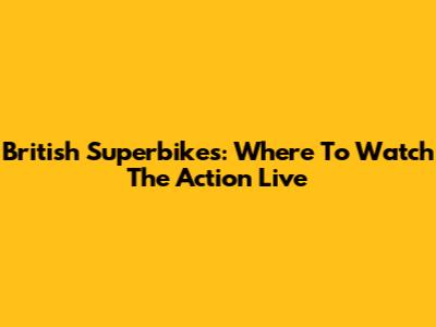 British Superbikes: Where To Watch The Action Live
