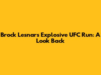 Brock Lesnar's Explosive UFC Run: A Look Back