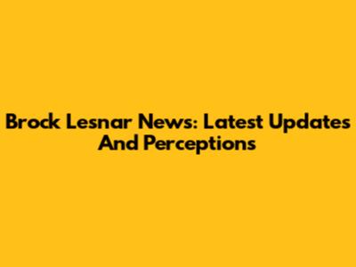 Brock Lesnar News: Latest Updates And Perceptions