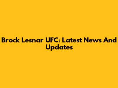Brock Lesnar UFC: Latest News And Updates