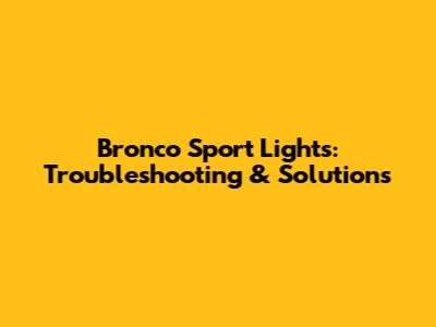 Bronco Sport Lights: Troubleshooting & Solutions
