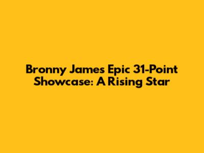 Bronny James' Epic 31-Point Showcase: A Rising Star
