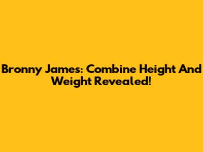 Bronny James: Combine Height And Weight Revealed!