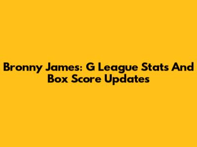 Bronny James: G League Stats And Box Score Updates