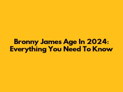 Bronny James Age In 2024: Everything You Need To Know