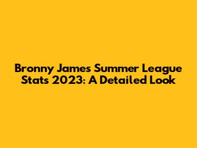 Bronny James Summer League Stats 2023: A Detailed Look