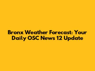 Bronx Weather Forecast: Your Daily OSC News 12 Update
