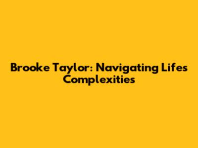Brooke Taylor: Navigating Life's Complexities