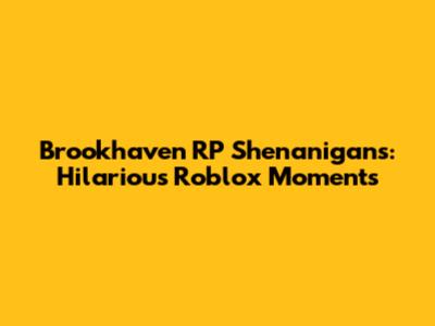 Brookhaven RP Shenanigans: Hilarious Roblox Moments