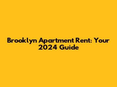 Brooklyn Apartment Rent: Your 2024 Guide