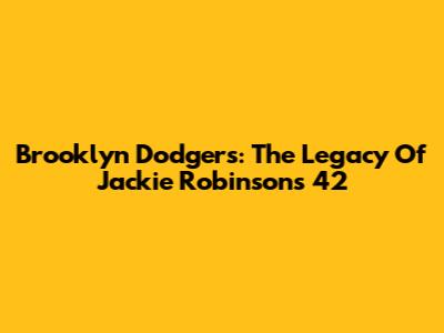 Brooklyn Dodgers: The Legacy Of Jackie Robinson's 42