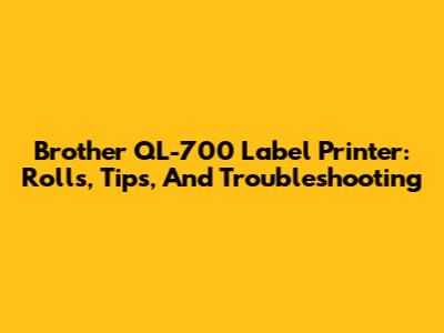 Brother QL-700 Label Printer: Rolls, Tips, And Troubleshooting