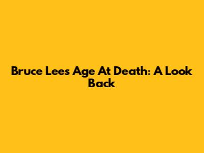 Bruce Lee's Age At Death: A Look Back